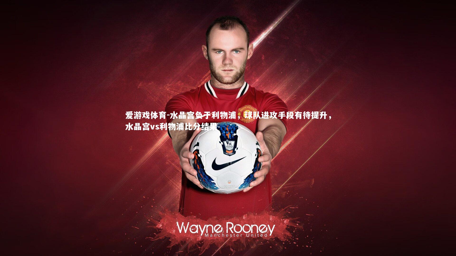 爱游戏体育-水晶宫负于利物浦，球队进攻手段有待提升，水晶宫vs利物浦比分结果