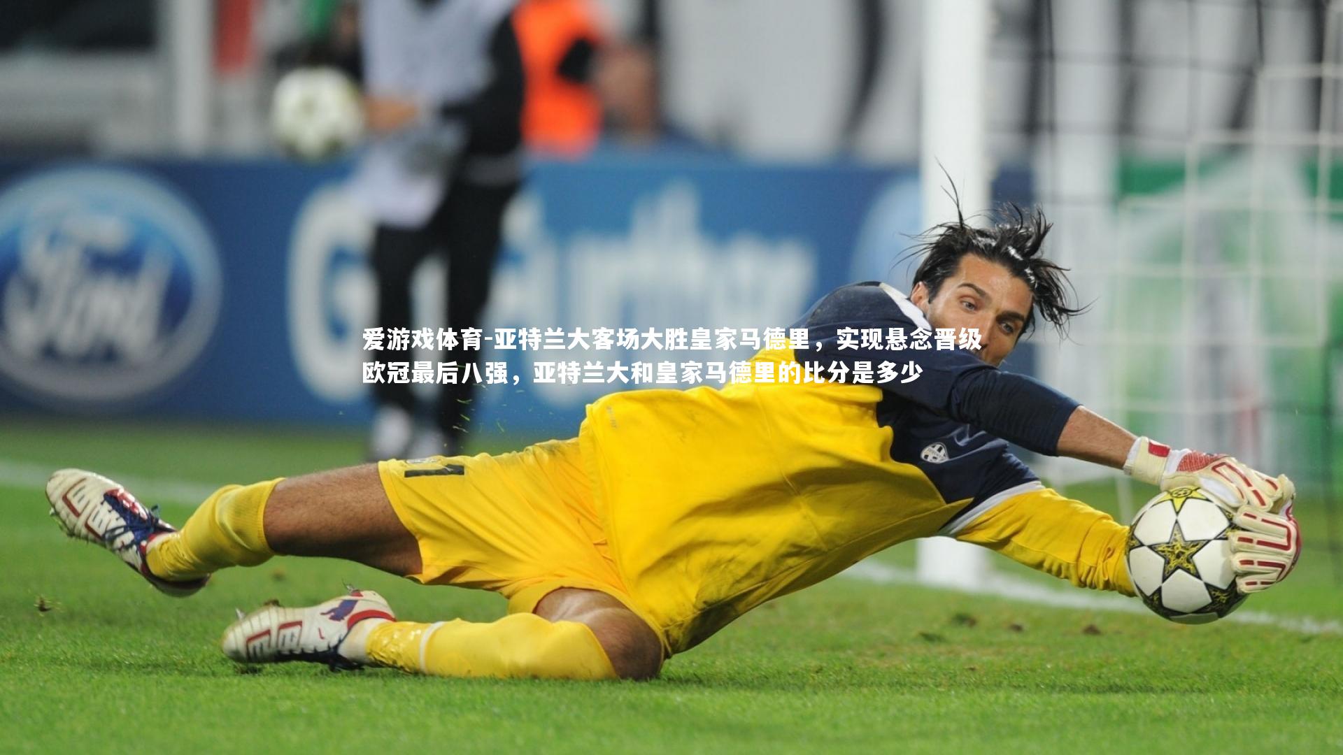 爱游戏体育-亚特兰大客场大胜皇家马德里，实现悬念晋级欧冠最后八强，亚特兰大和皇家马德里的比分是多少