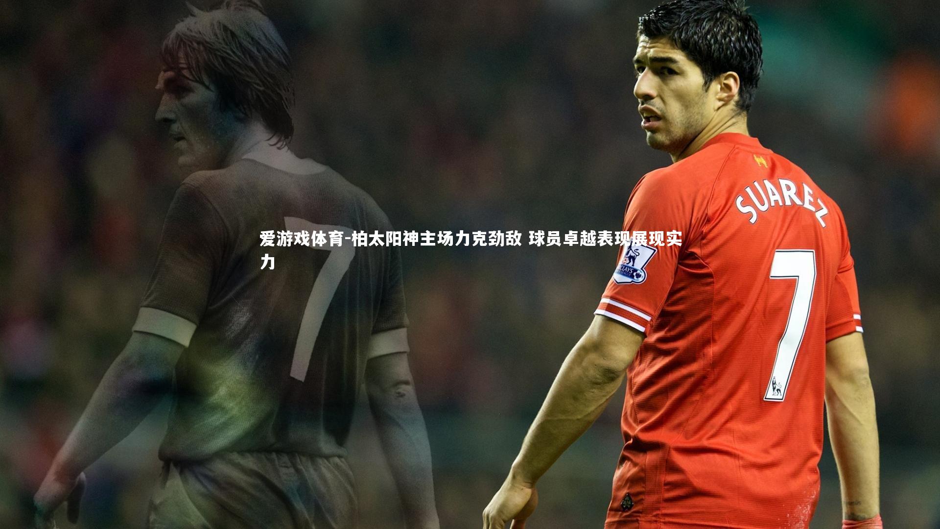 爱游戏体育-柏太阳神主场力克劲敌 球员卓越表现展现实力