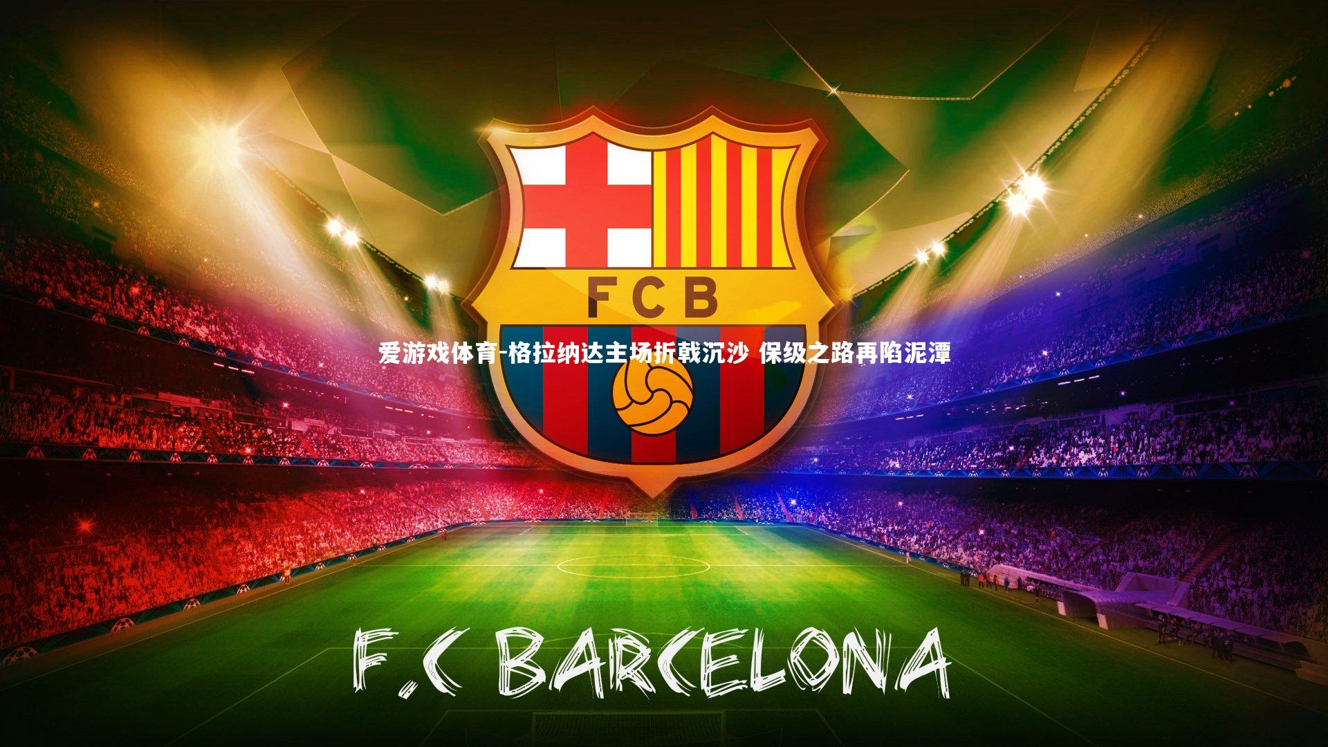 爱游戏体育-格拉纳达主场折戟沉沙 保级之路再陷泥潭