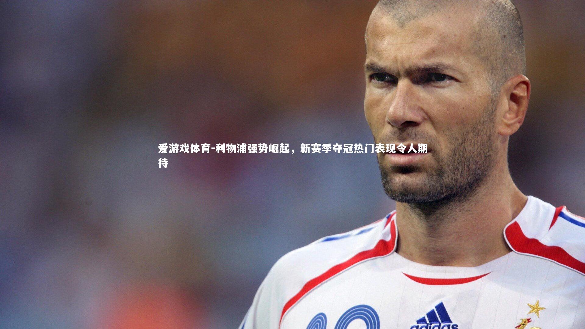爱游戏体育-利物浦强势崛起，新赛季夺冠热门表现令人期待