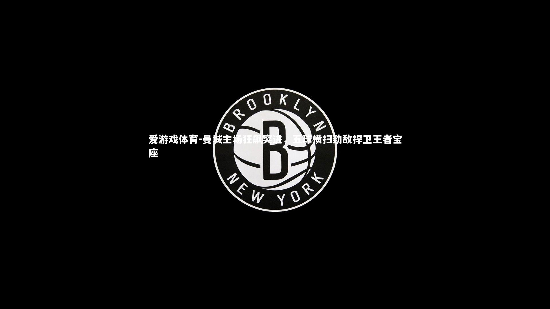 爱游戏体育-曼城主场狂飙突进，五球横扫劲敌捍卫王者宝座