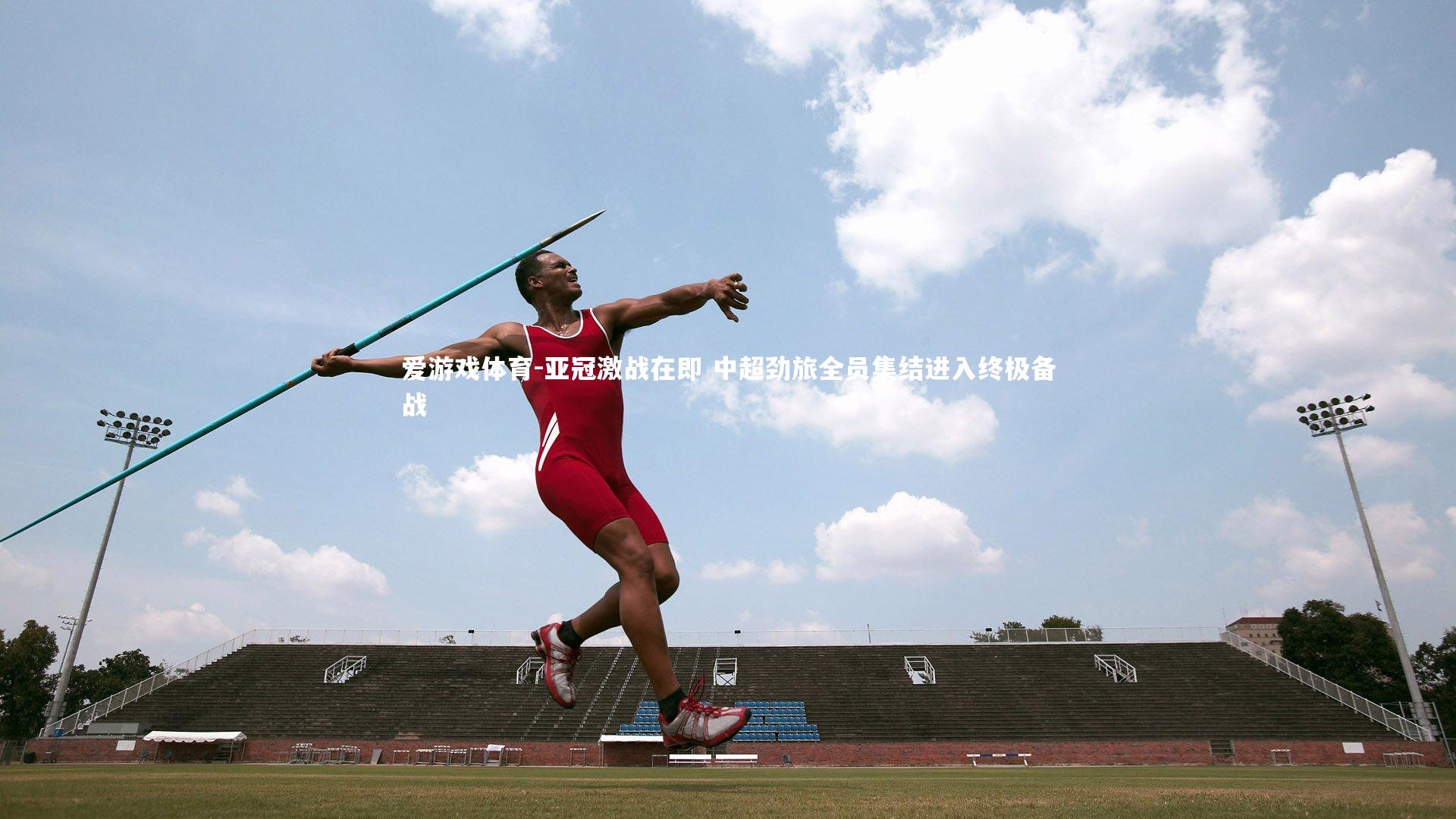 爱游戏体育-亚冠激战在即 中超劲旅全员集结进入终极备战