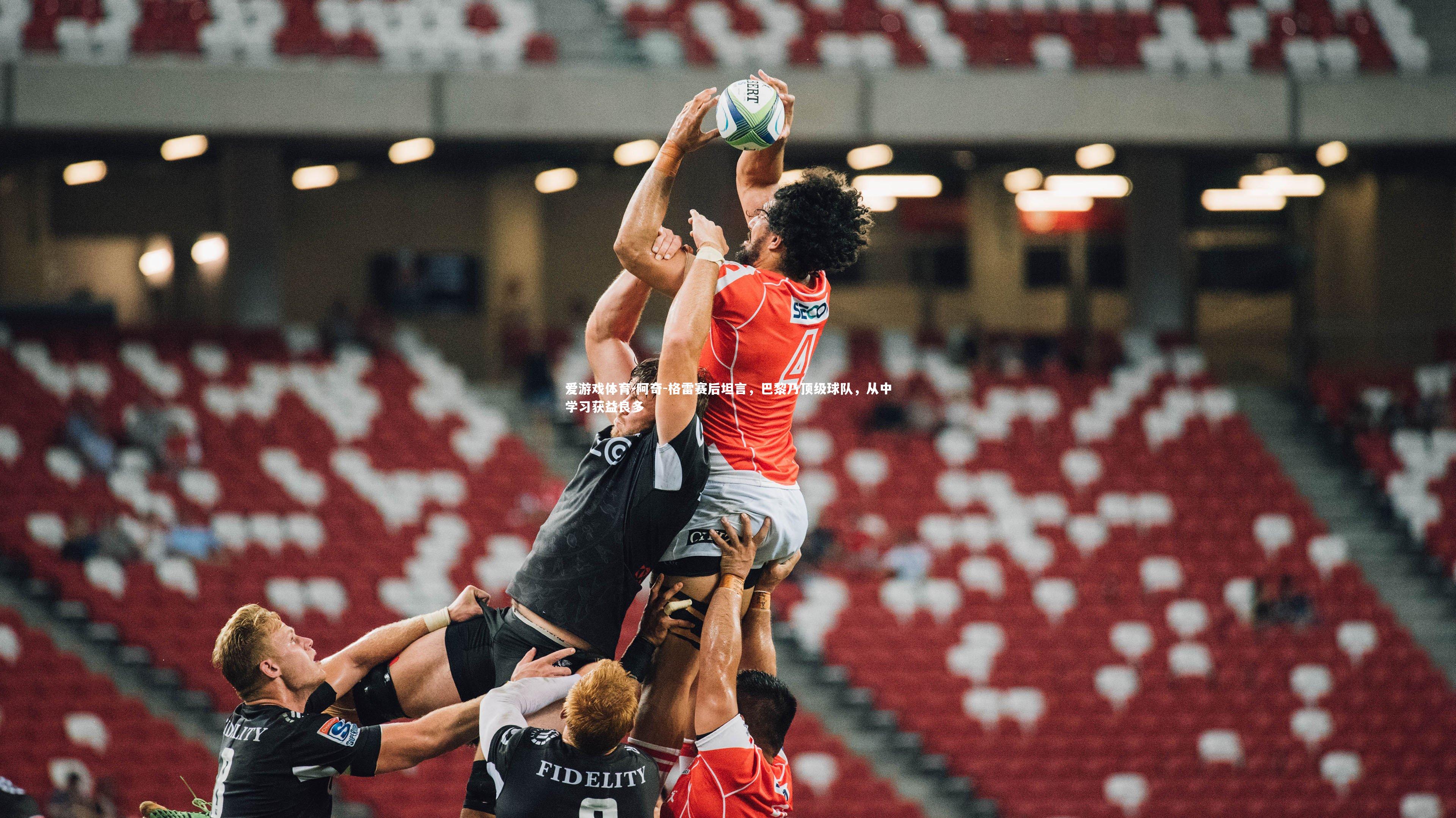 阿奇-格雷赛后坦言，巴黎乃顶级球队，从中学习获益良多