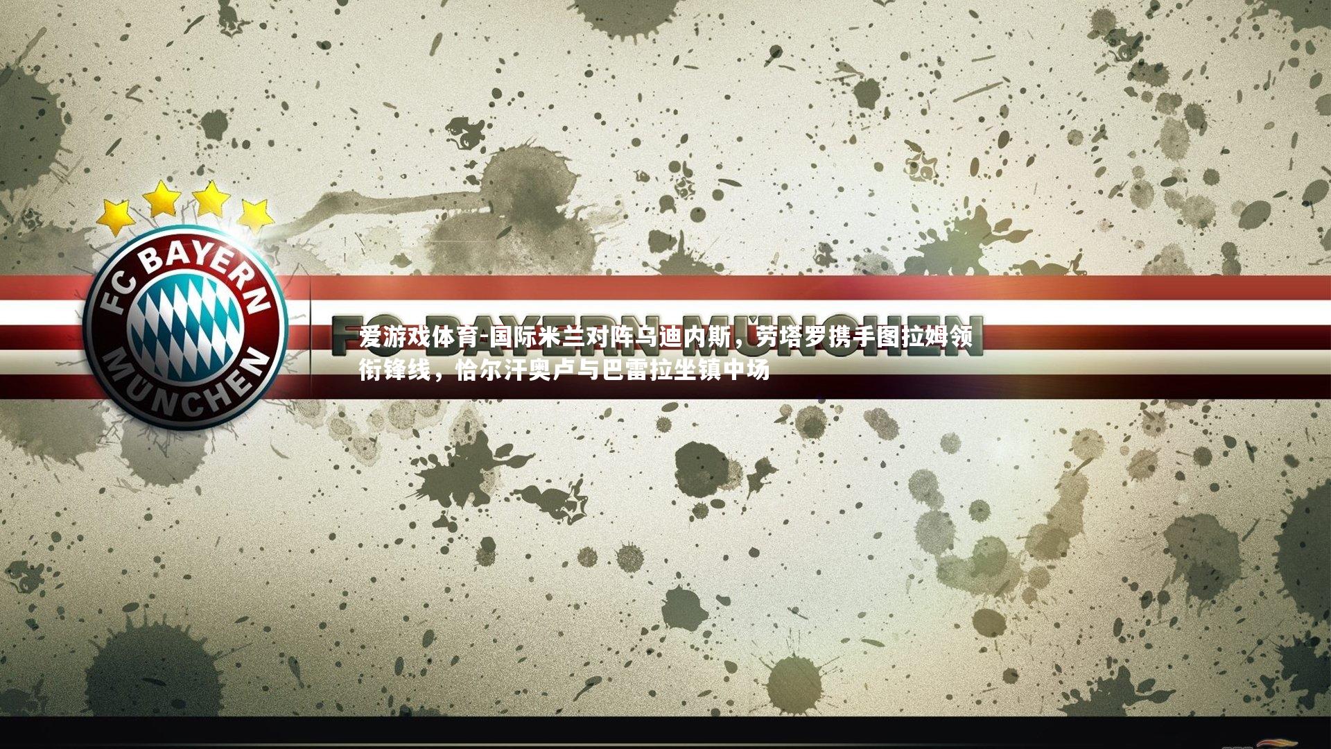 爱游戏体育-国际米兰对阵乌迪内斯，劳塔罗携手图拉姆领衔锋线，恰尔汗奥卢与巴雷拉坐镇中场