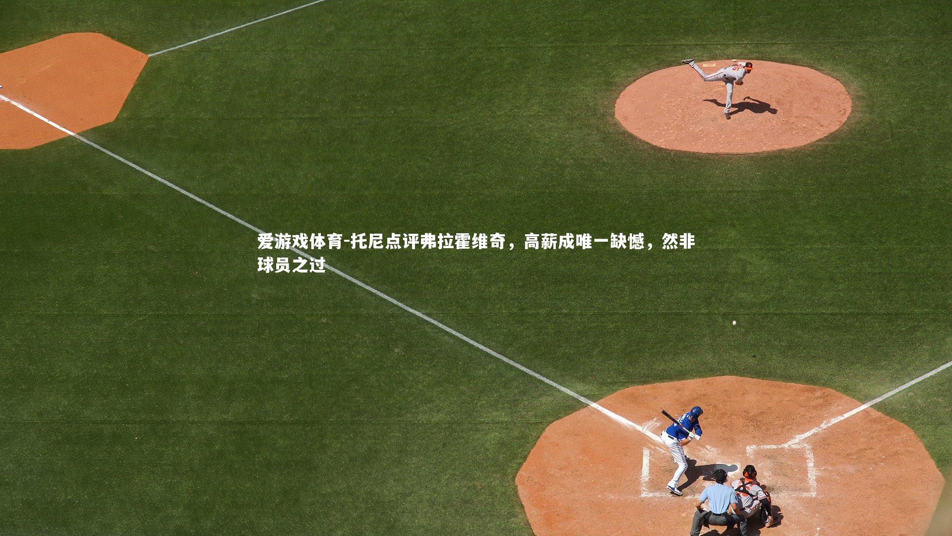 爱游戏体育-托尼点评弗拉霍维奇，高薪成唯一缺憾，然非球员之过